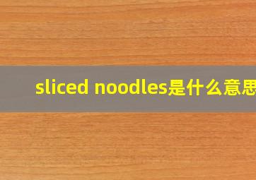 sliced noodles是什么意思